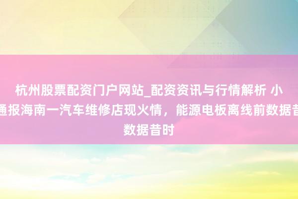 杭州股票配资门户网站_配资资讯与行情解析 小米通报海南一汽车维修店现火情，能源电板离线前数据昔时
