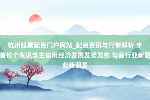杭州股票配资门户网站_配资资讯与行情解析 宇宙首份个东说念主信用经济发展发扬发布 勾画行业新图景