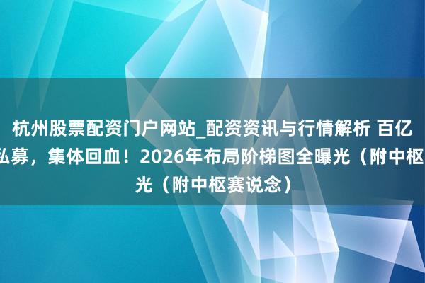 杭州股票配资门户网站_配资资讯与行情解析 百亿主不雅私募，集体回血！2026年布局阶梯图全曝光（附中枢赛说念）