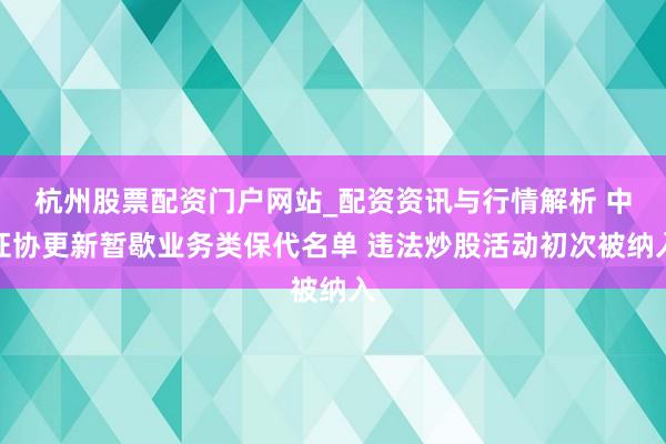 杭州股票配资门户网站_配资资讯与行情解析 中证协更新暂歇业务类保代名单 违法炒股活动初次被纳入