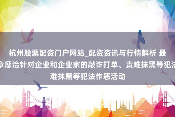 杭州股票配资门户网站_配资资讯与行情解析 最高法：照章惩治针对企业和企业家的敲诈打单、责难抹黑等犯法作恶活动