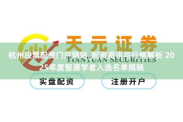 杭州股票配资门户网站_配资资讯与行情解析 2025年度智源学者入选名单揭晓