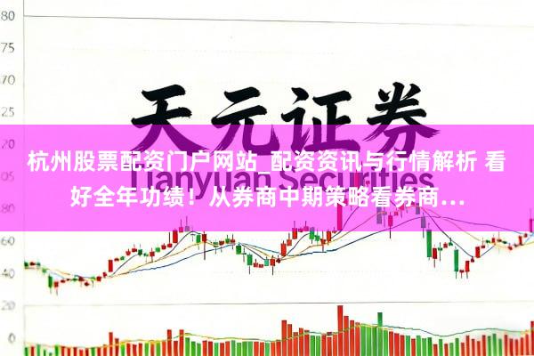 杭州股票配资门户网站_配资资讯与行情解析 看好全年功绩！从券商中期策略看券商…