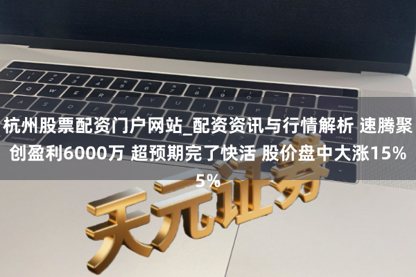 杭州股票配资门户网站_配资资讯与行情解析 速腾聚创盈利6000万 超预期完了快活 股价盘中大涨15%