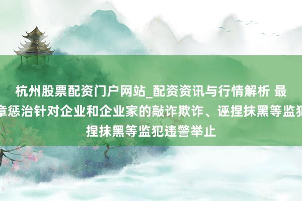 杭州股票配资门户网站_配资资讯与行情解析 最高法：照章惩治针对企业和企业家的敲诈欺诈、诬捏抹黑等监犯违警举止