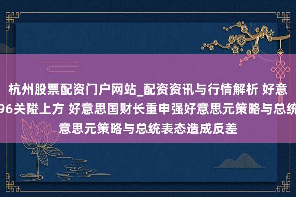 杭州股票配资门户网站_配资资讯与行情解析 好意思元指数企稳96关隘上方 好意思国财长重申强好意思元策略与总统表态造成反差
