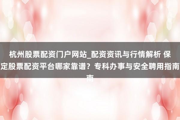 杭州股票配资门户网站_配资资讯与行情解析 保定股票配资平台哪家靠谱?专科办事与安全聘用指南