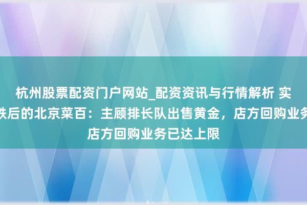 杭州股票配资门户网站_配资资讯与行情解析 实探金价暴跌后的北京菜百：主顾排长队出售黄金，店方回购业务已达上限