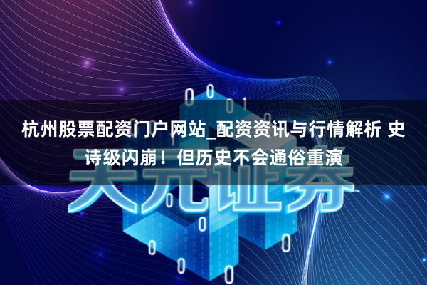 杭州股票配资门户网站_配资资讯与行情解析 史诗级闪崩！但历史不会通俗重演