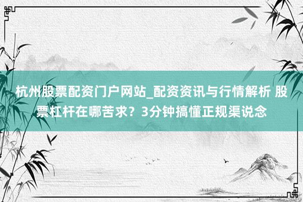 杭州股票配资门户网站_配资资讯与行情解析 股票杠杆在哪苦求？3分钟搞懂正规渠说念
