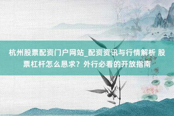 杭州股票配资门户网站_配资资讯与行情解析 股票杠杆怎么恳求？外行必看的开放指南