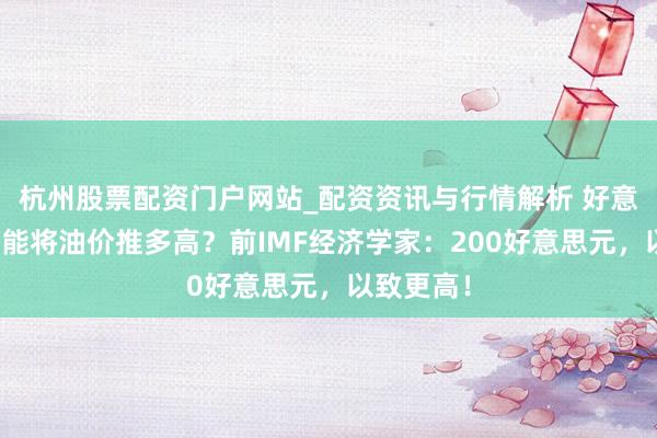 杭州股票配资门户网站_配资资讯与行情解析 好意思伊战火能将油价推多高？前IMF经济学家：200好意思元，以致更高！