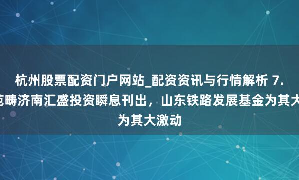 杭州股票配资门户网站_配资资讯与行情解析 7.4亿范畴济南汇盛投资瞬息刊出，山东铁路发展基金为其大激动