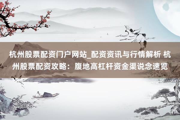 杭州股票配资门户网站_配资资讯与行情解析 杭州股票配资攻略:腹地高杠杆资金渠说念速览
