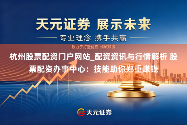 杭州股票配资门户网站_配资资讯与行情解析 股票配资办事中心：技能助你郑重赚钱