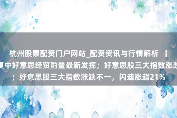 杭州股票配资门户网站_配资资讯与行情解析 【早知说念】商务部恢复中好意思经贸酌量最新发挥；好意思股三大指数涨跌不一，闪迪涨超21%