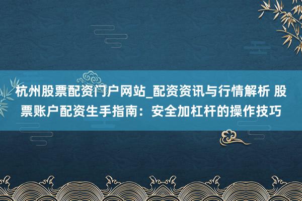 杭州股票配资门户网站_配资资讯与行情解析 股票账户配资生手指南：安全加杠杆的操作技巧