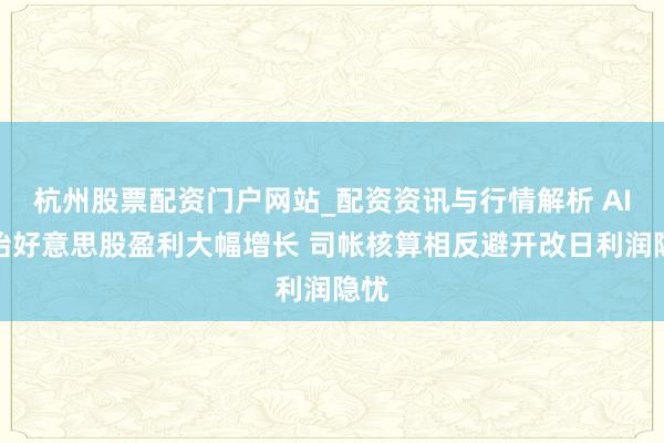 杭州股票配资门户网站_配资资讯与行情解析 AI初始好意思股盈利大幅增长 司帐核算相反避开改日利润隐忧